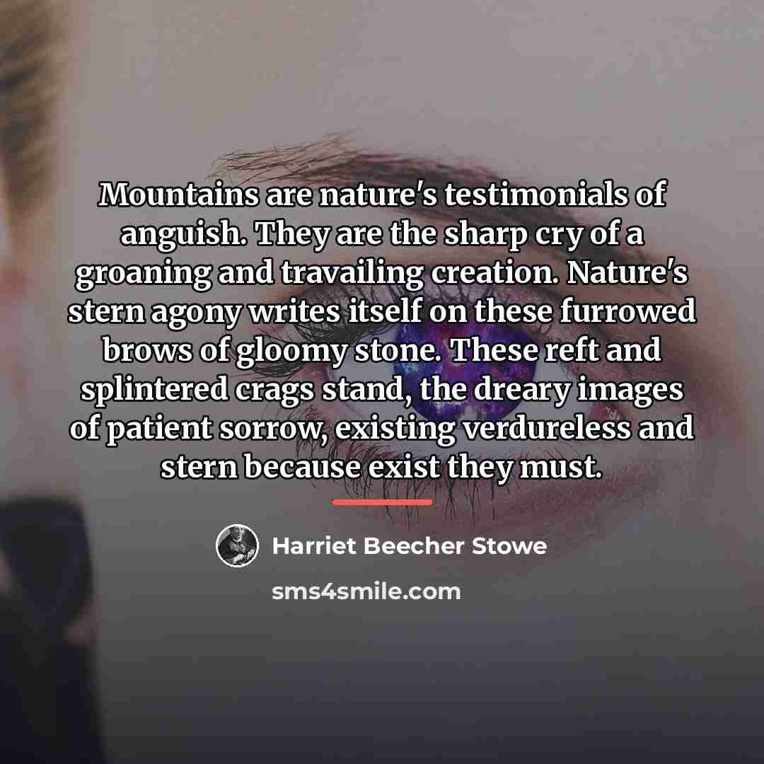 “Mountains are nature's testimonials of anguish. They are the sharp…” quote by Harriet Beecher Stowe
