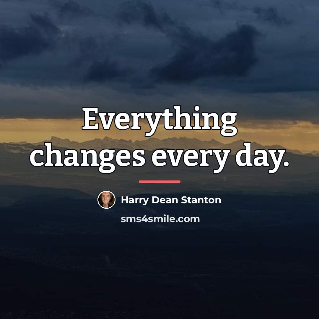 “Everything changes every day.…” quote by Harry Dean Stanton