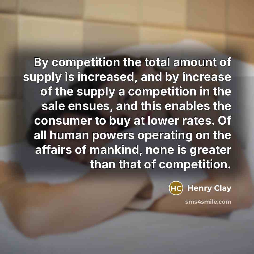 “By competition the total amount of supply is increased, and…” quote by Henry Clay