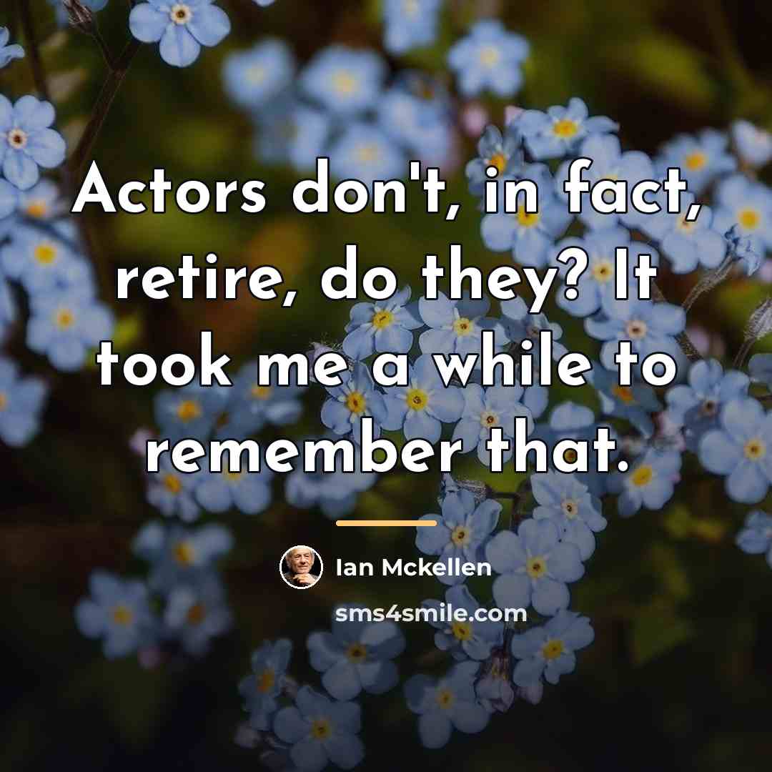 “Actors don't, in fact, retire, do they? It took me…” quote by Ian Mckellen