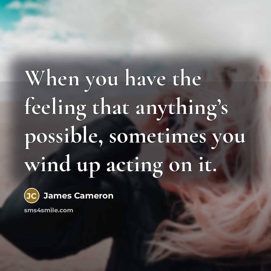 “When you have the feeling that anything’s possible, sometimes you…” quote by James Cameron