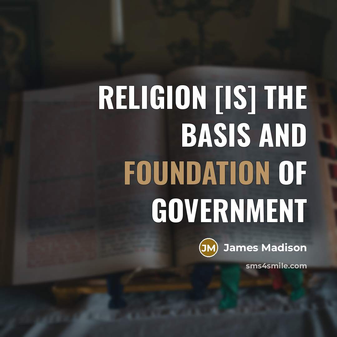 “Religion [is] the basis and foundation of Government…” quote by James Madison