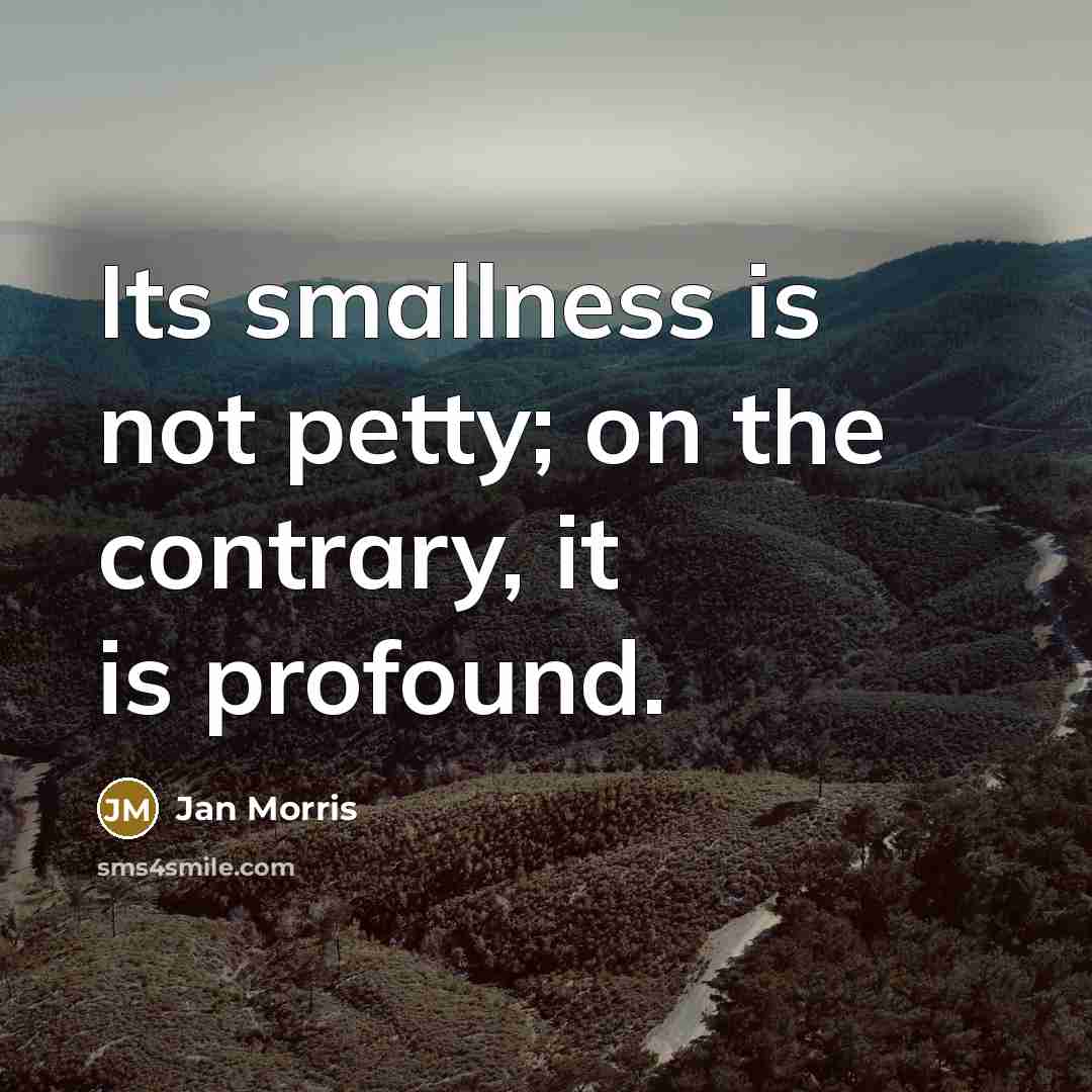 “Its smallness is not petty; on the contrary, it is…” quote by Jan Morris