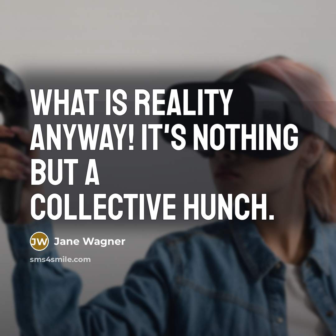 “What is reality anyway! It's nothing but a collective hunch.” quote by Jane Wagner
