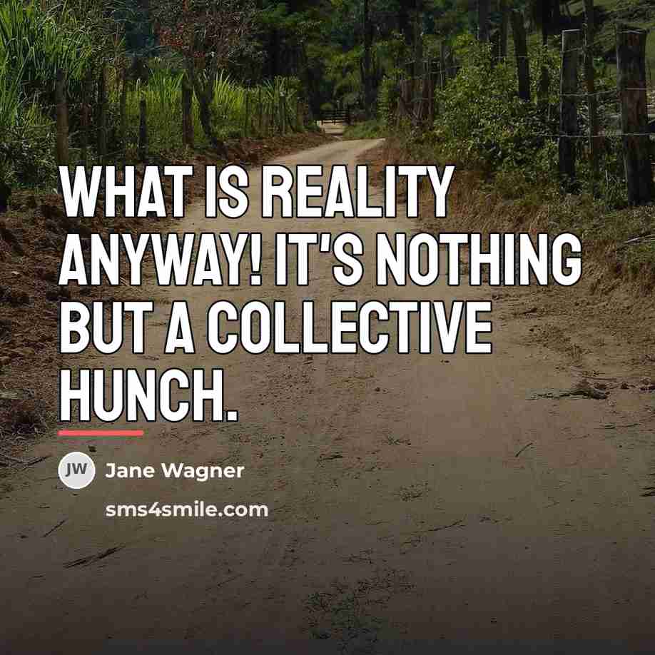 “What is reality anyway! It's nothing but a collective hunch.…” quote by Jane Wagner