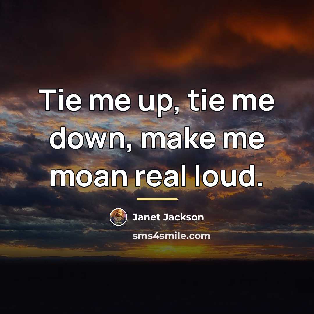 “Tie me up, tie me down, make me moan real…” quote by Janet Jackson