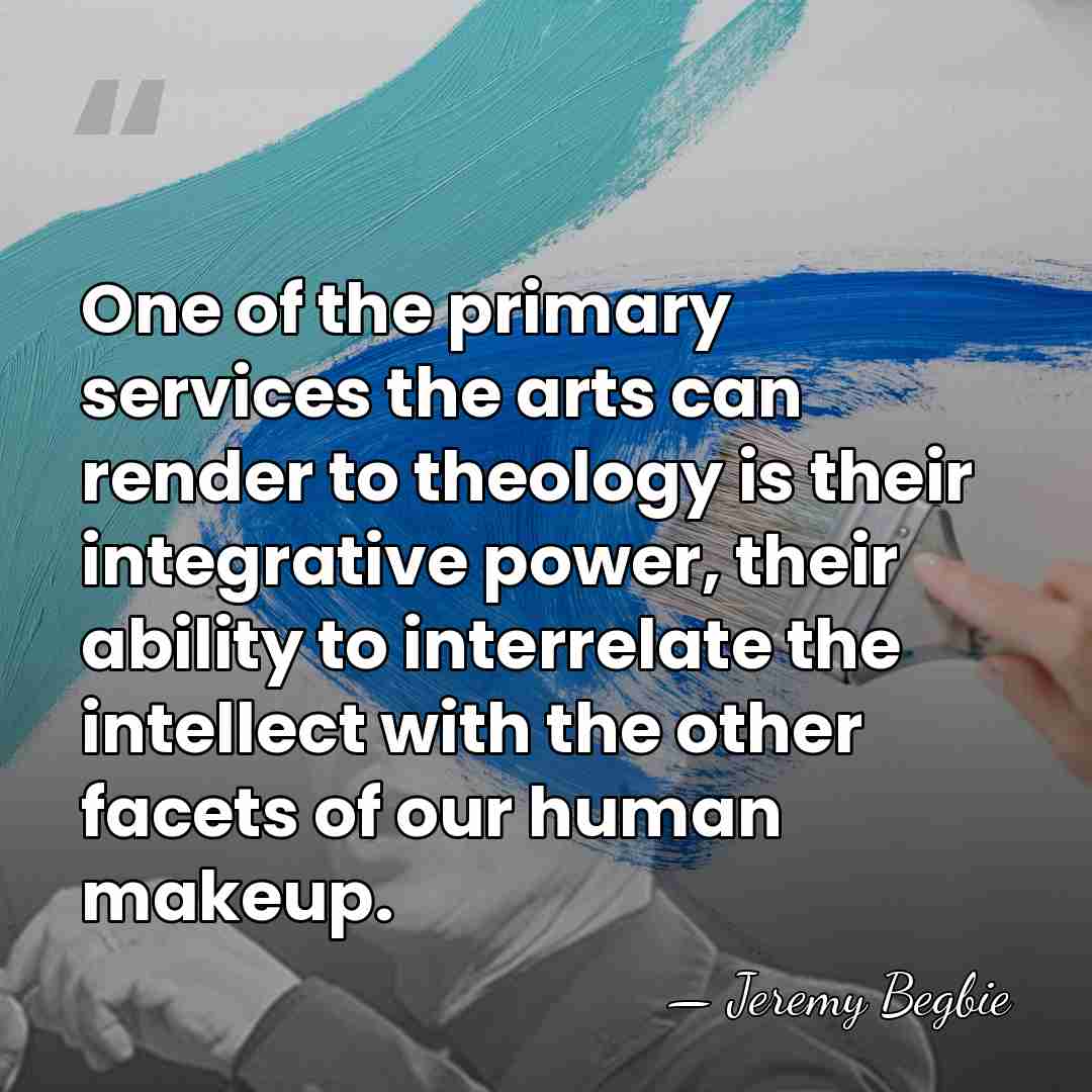 One of the primary services the arts can render to theology is&hellip; - Jeremy Begbie