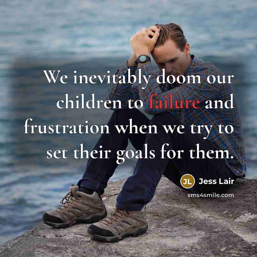 “We inevitably doom our children to failure and frustration when…” quote by Jess Lair