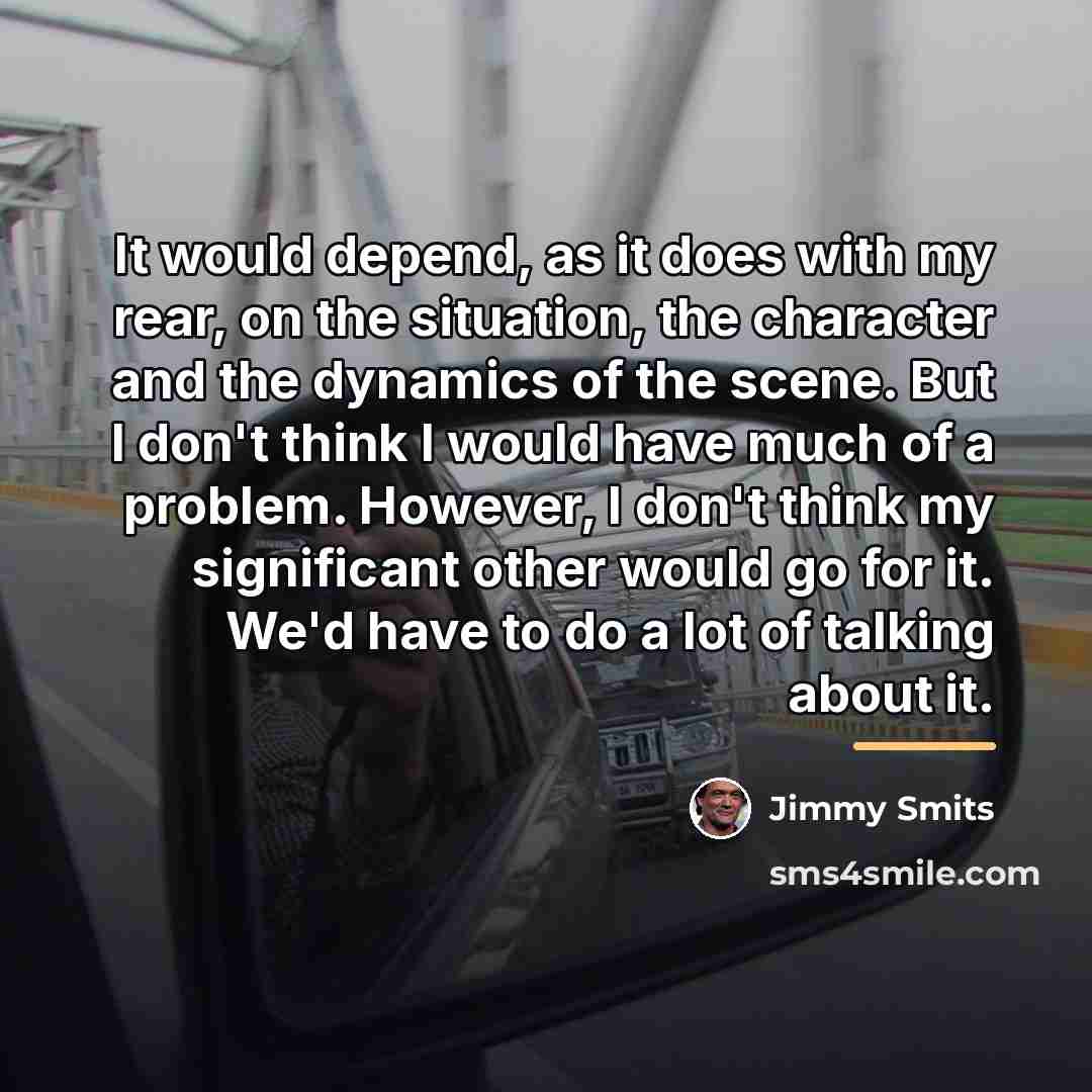 “It would depend, as it does with my rear, on…” quote by Jimmy Smits