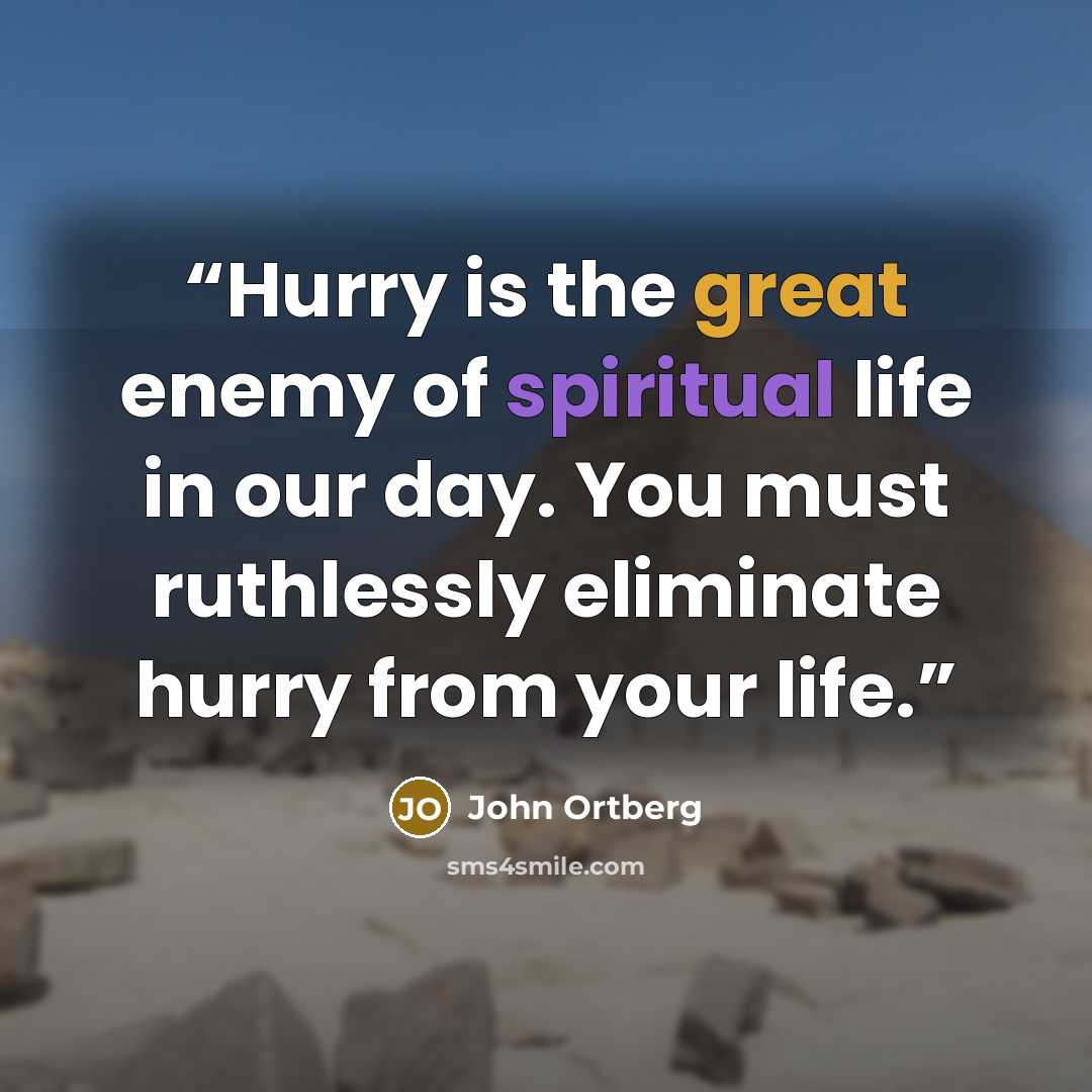 “Hurry is the great enemy of spiritual life in our day. You must ruthlessly eliminate hurry from your life.” quote by John Ortberg