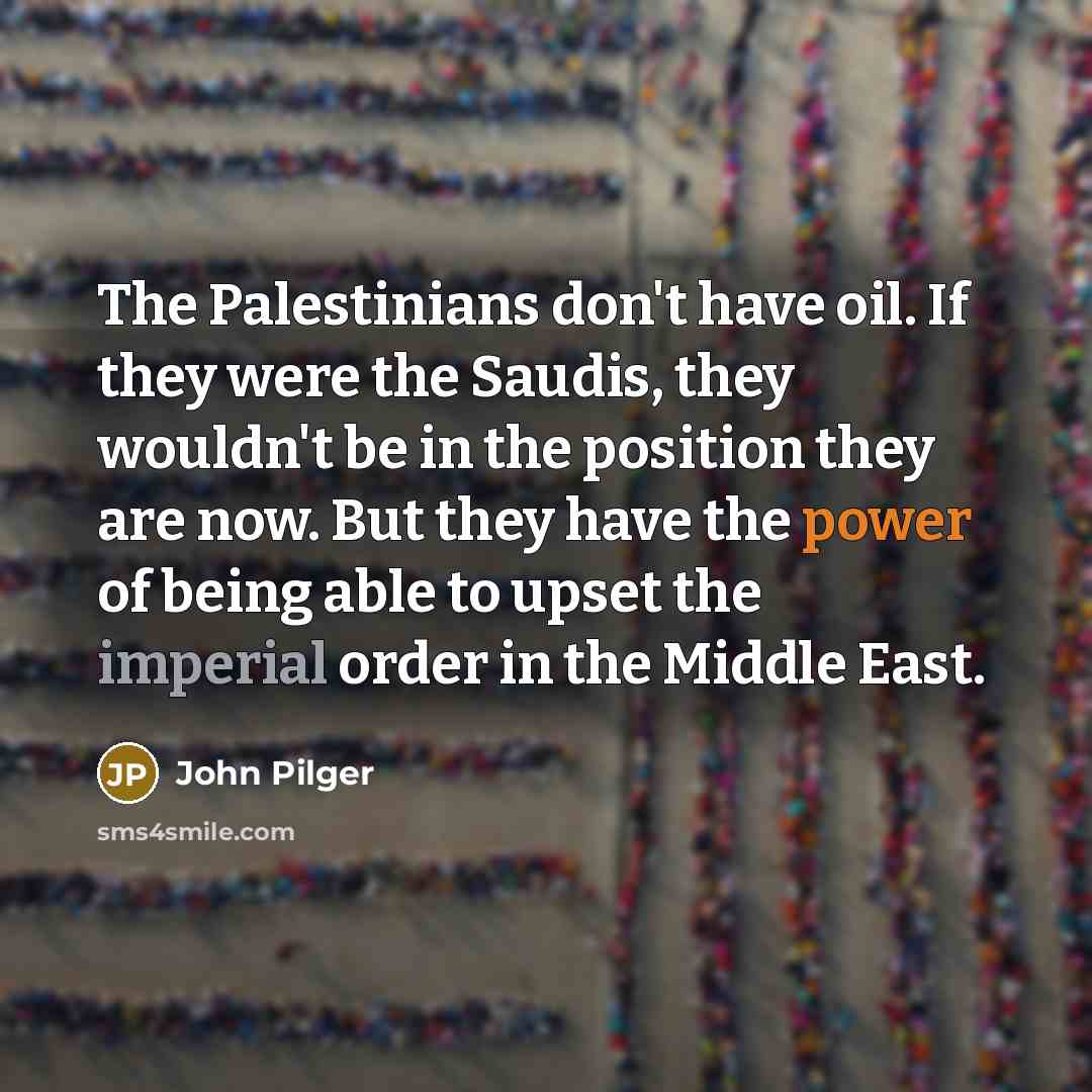 “The Palestinians don't have oil. If they were the Saudis,…” quote by John Pilger
