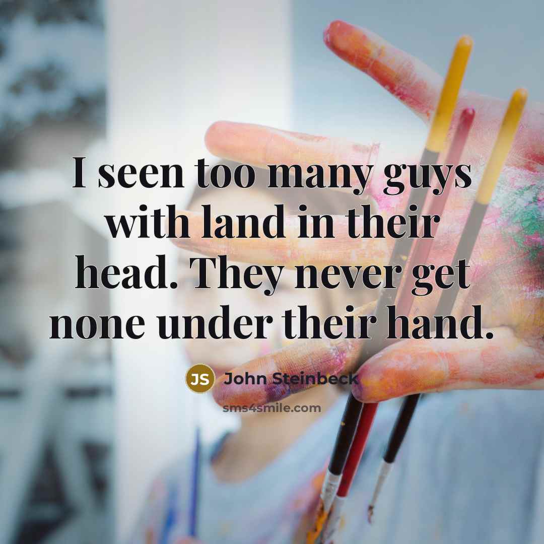 “I seen too many guys with land in their head.…” quote by John Steinbeck
