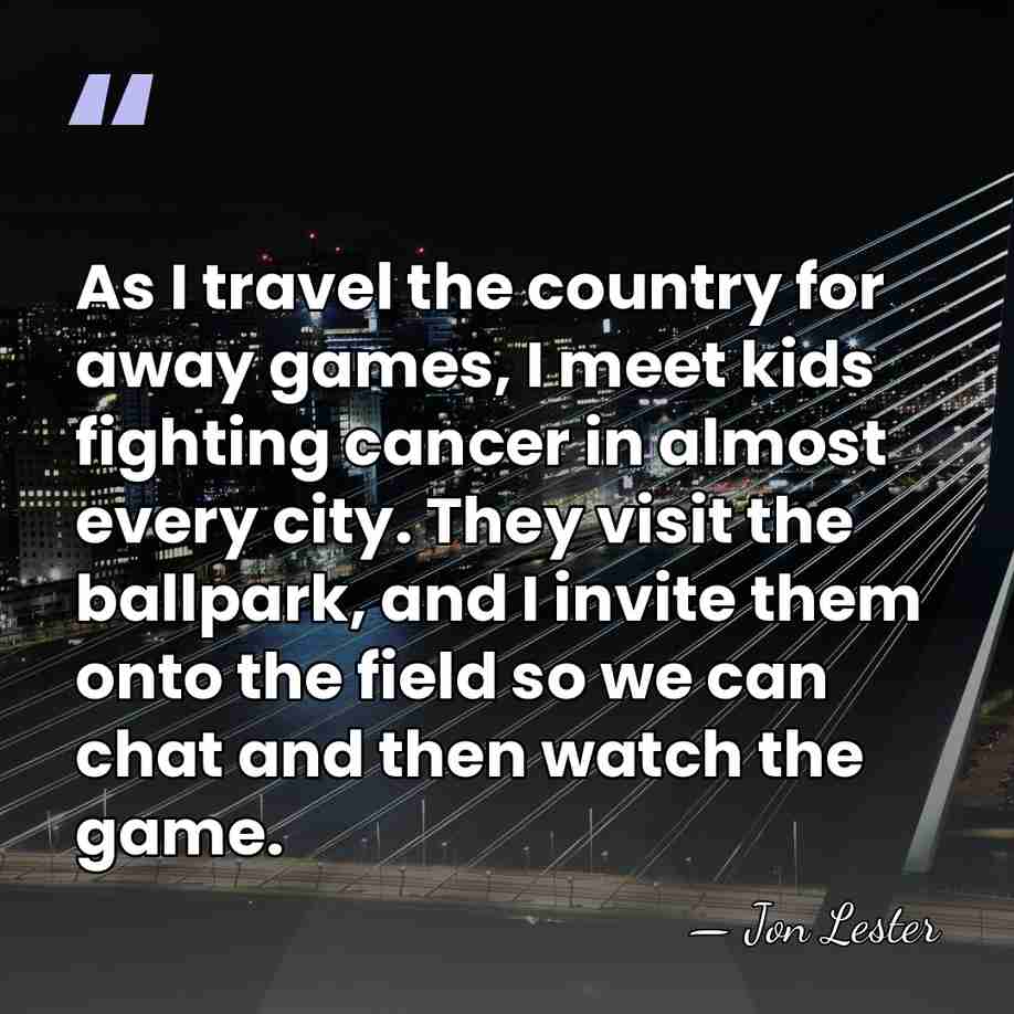As I travel the country for away games, I meet kids fighting&hellip; - Jon Lester