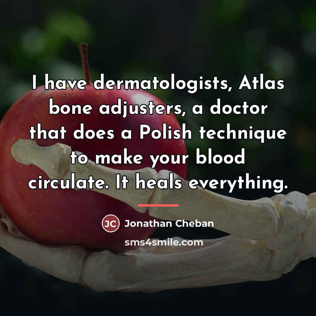“I have dermatologists, Atlas bone adjusters, a doctor that does…” quote by Jonathan Cheban