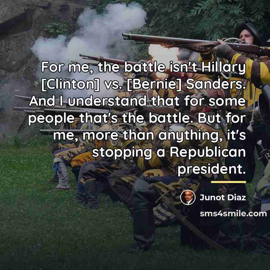 “For me, the battle isn't Hillary [Clinton] vs. [Bernie] Sanders.…” quote by Junot Diaz