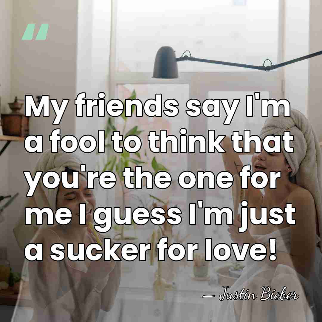 My friends say I'm a fool to think that you're the one&hellip; - Justin Bieber