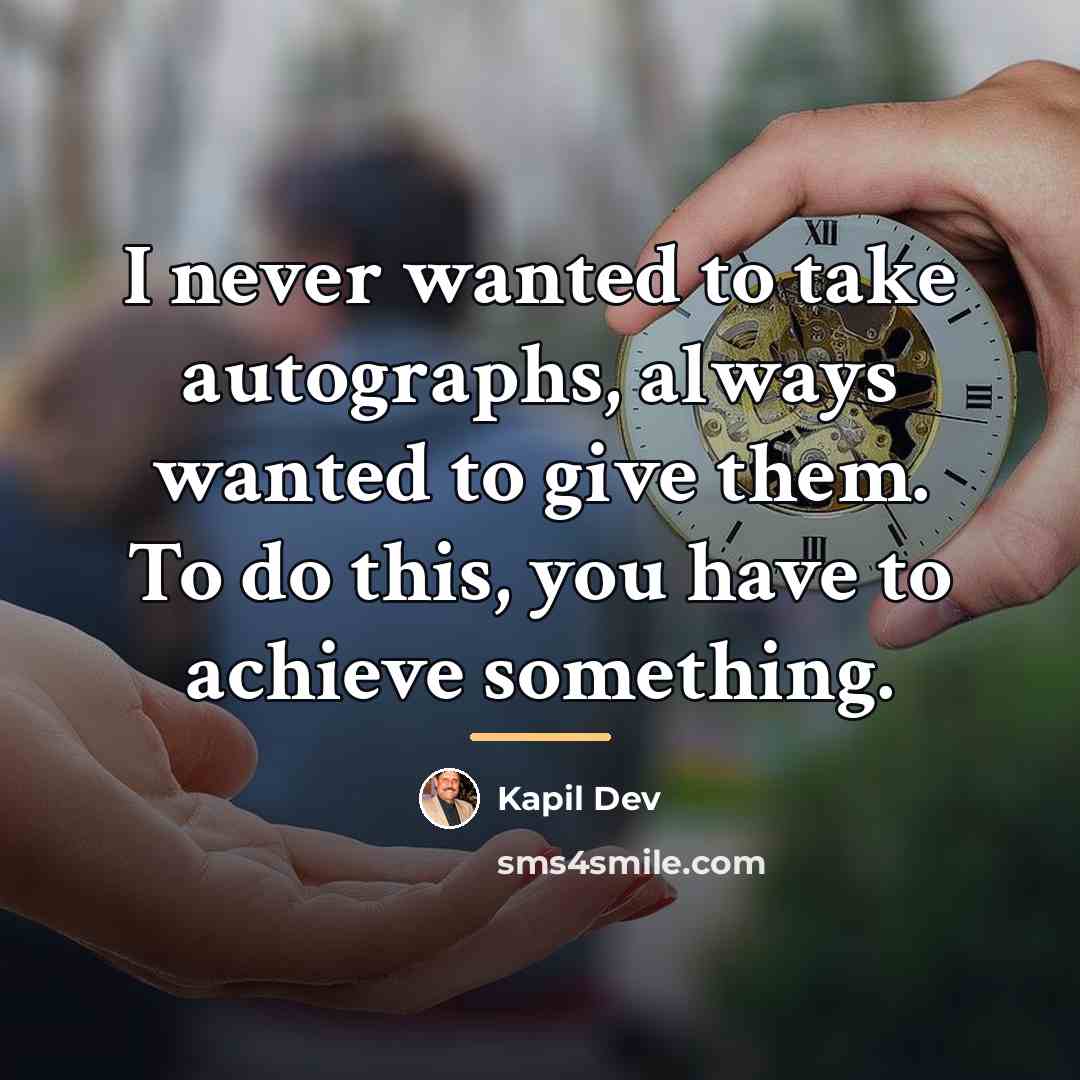 “I never wanted to take autographs, always wanted to give…” quote by Kapil Dev
