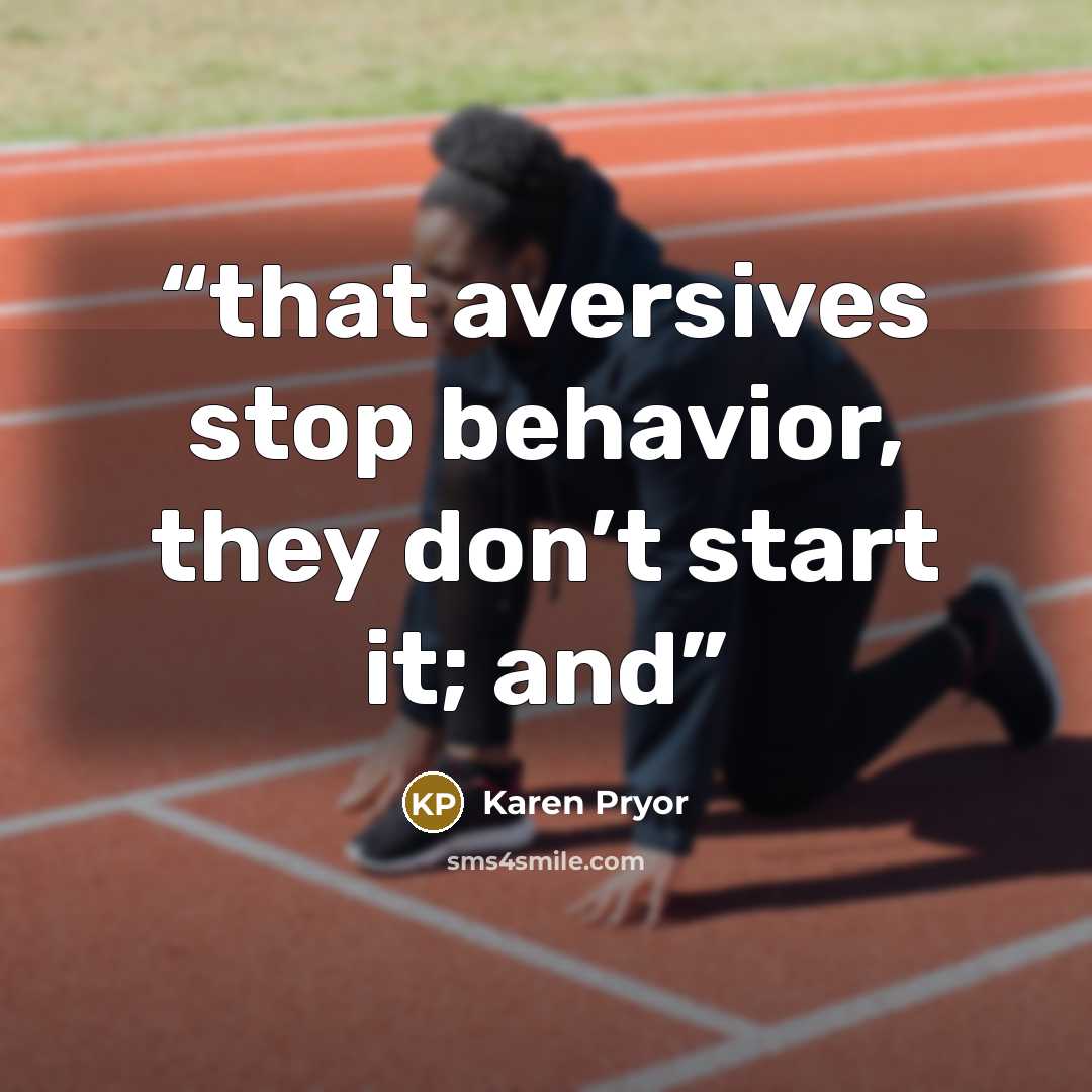 “that aversives stop behavior, they don’t start it; and” quote by Karen Pryor