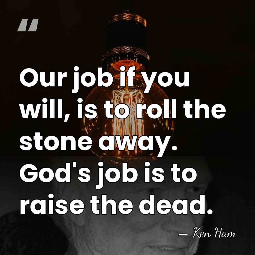 Our job if you will, is to roll the stone away. God's&hellip; - Ken Ham