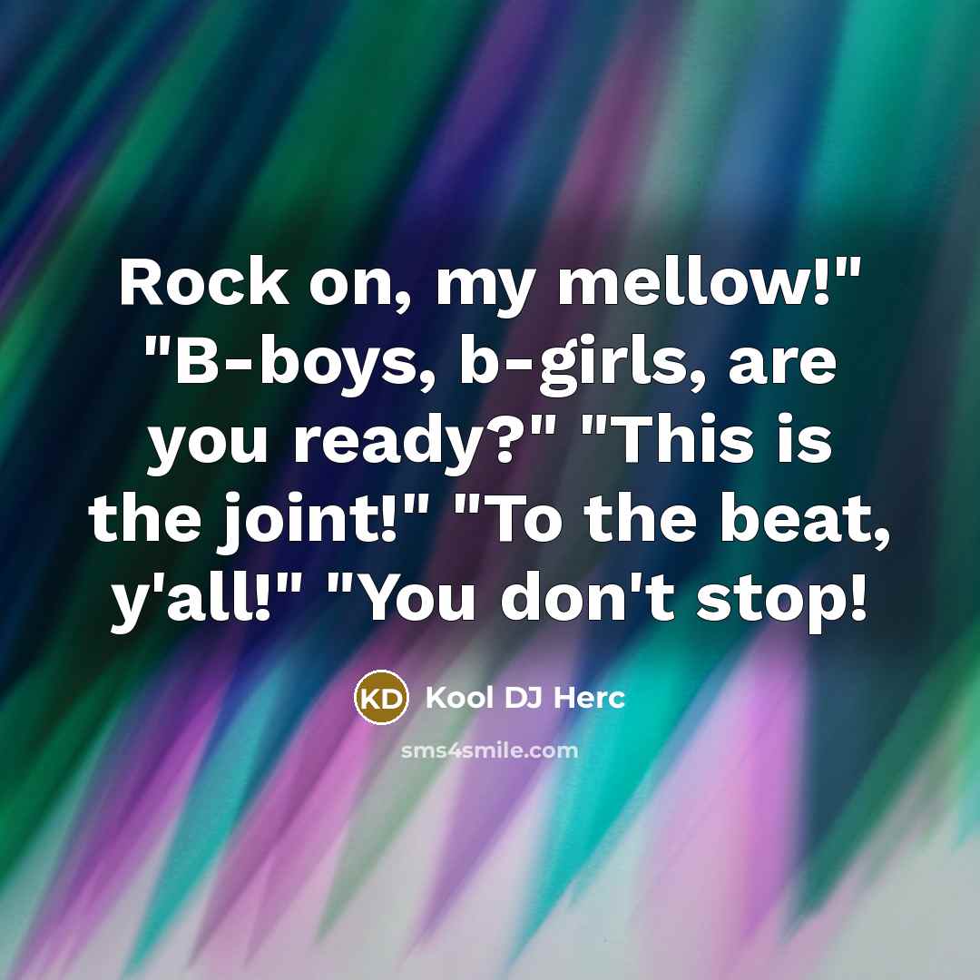 “Rock on, my mellow!" "B-boys, b-girls, are you ready?" "This is the joint!" "To the beat, y'all!" "You don't stop!” quote by Kool DJ Herc