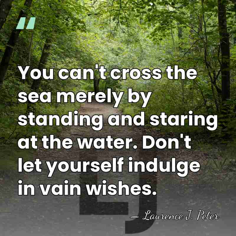 You can't cross the sea merely by standing and staring at the&hellip; - Laurence J. Peter