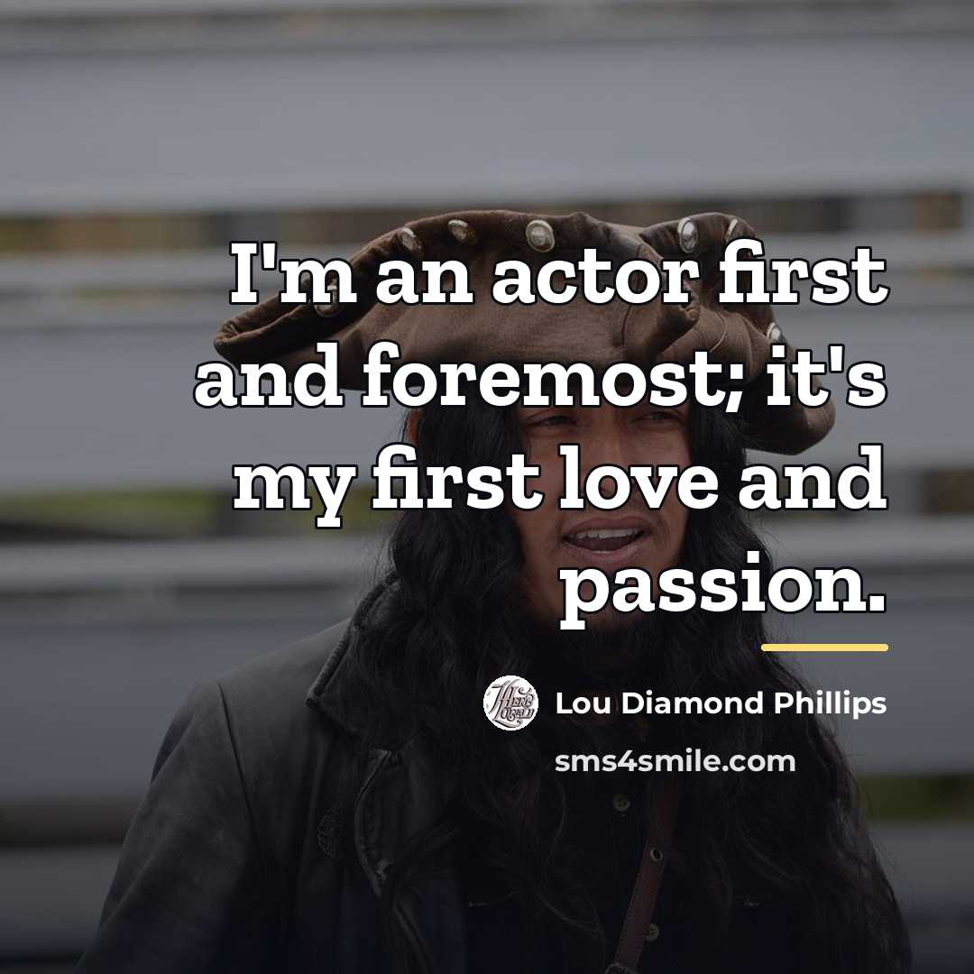“I'm an actor first and foremost; it's my first love…” quote by Lou Diamond Phillips