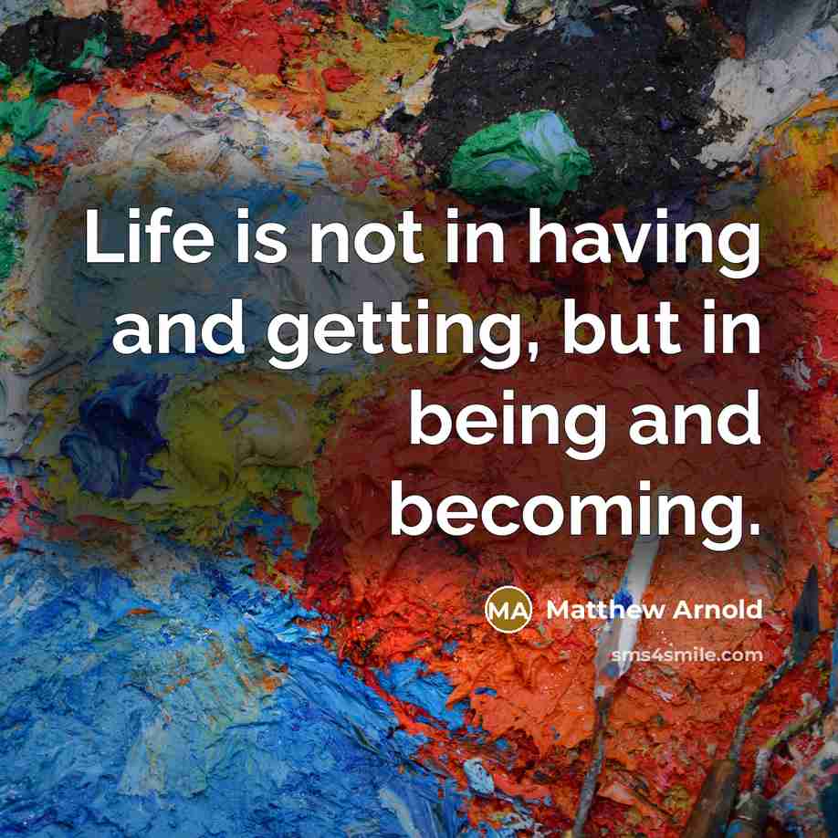 “Life is not in having and getting, but in being…” quote by Matthew Arnold