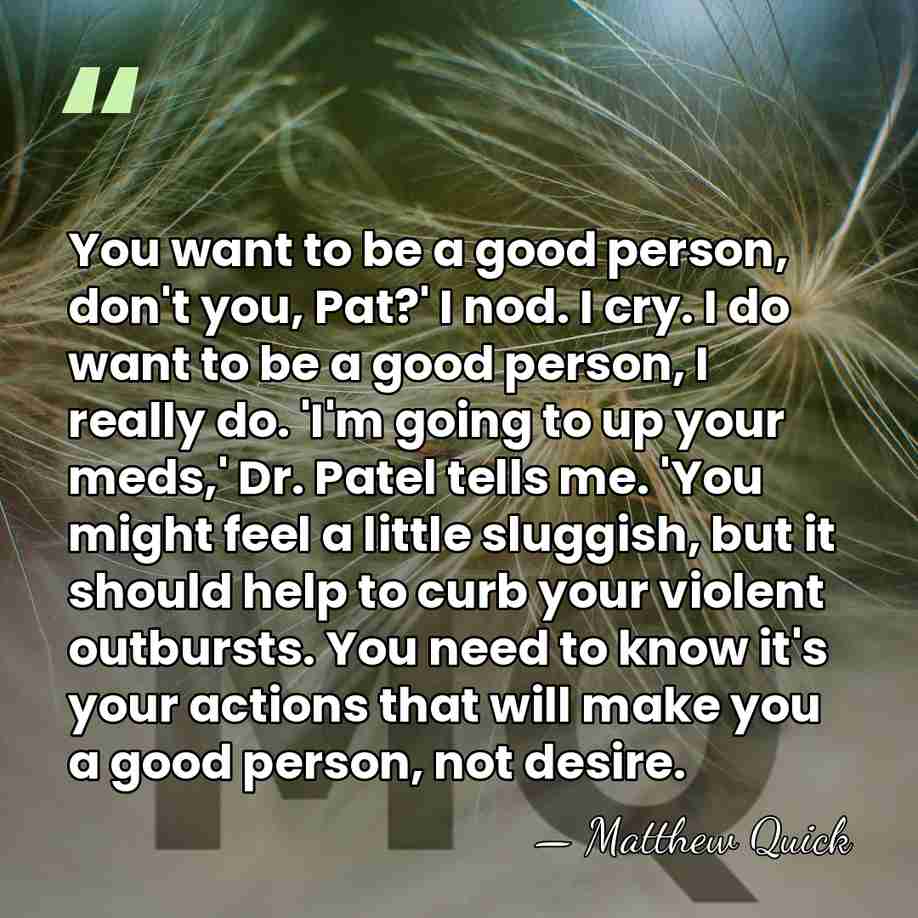 You want to be a good person, don't you, Pat?' I nod.&hellip; - Matthew Quick