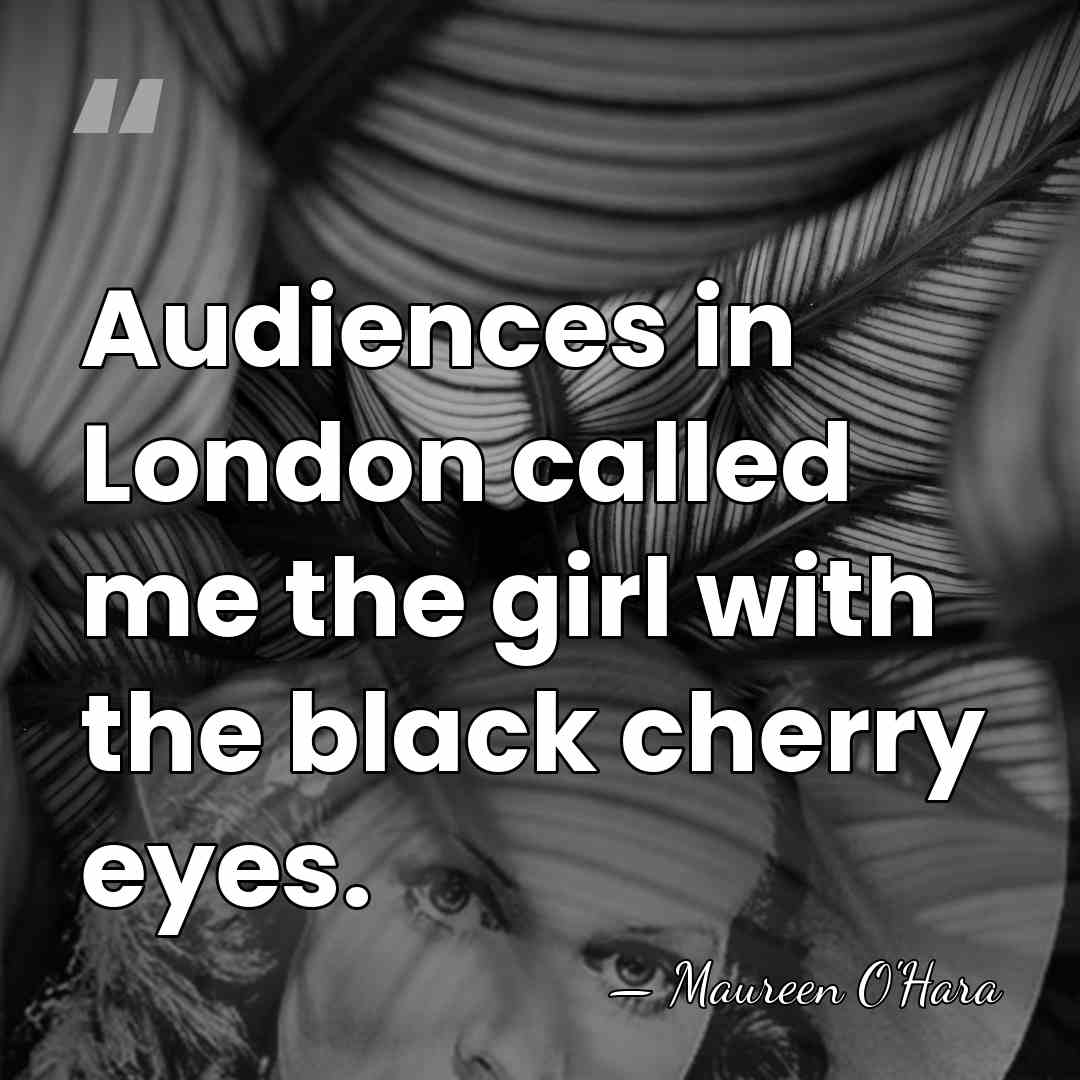 Audiences in London called me the girl with the black cherry eyes. - Maureen O'Hara