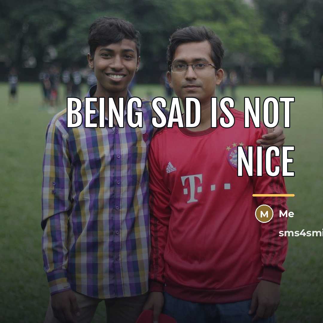 “BEING SAD IS NOT NICE…” quote by ME