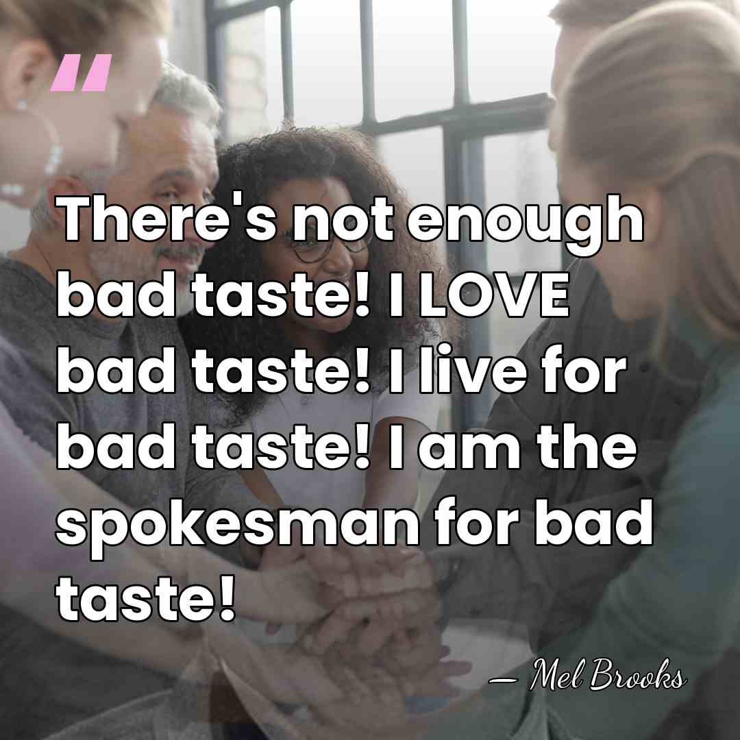 There's not enough bad taste! I LOVE bad taste! I live for&hellip; - Mel Brooks