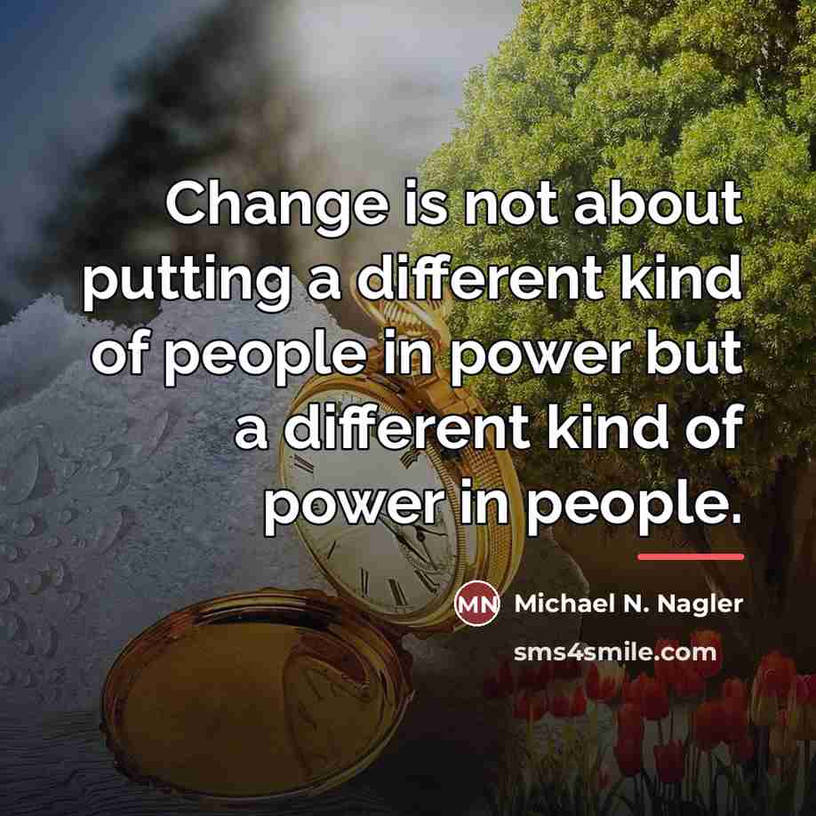 “Change is not about putting a different kind of people…” quote by Michael N. Nagler