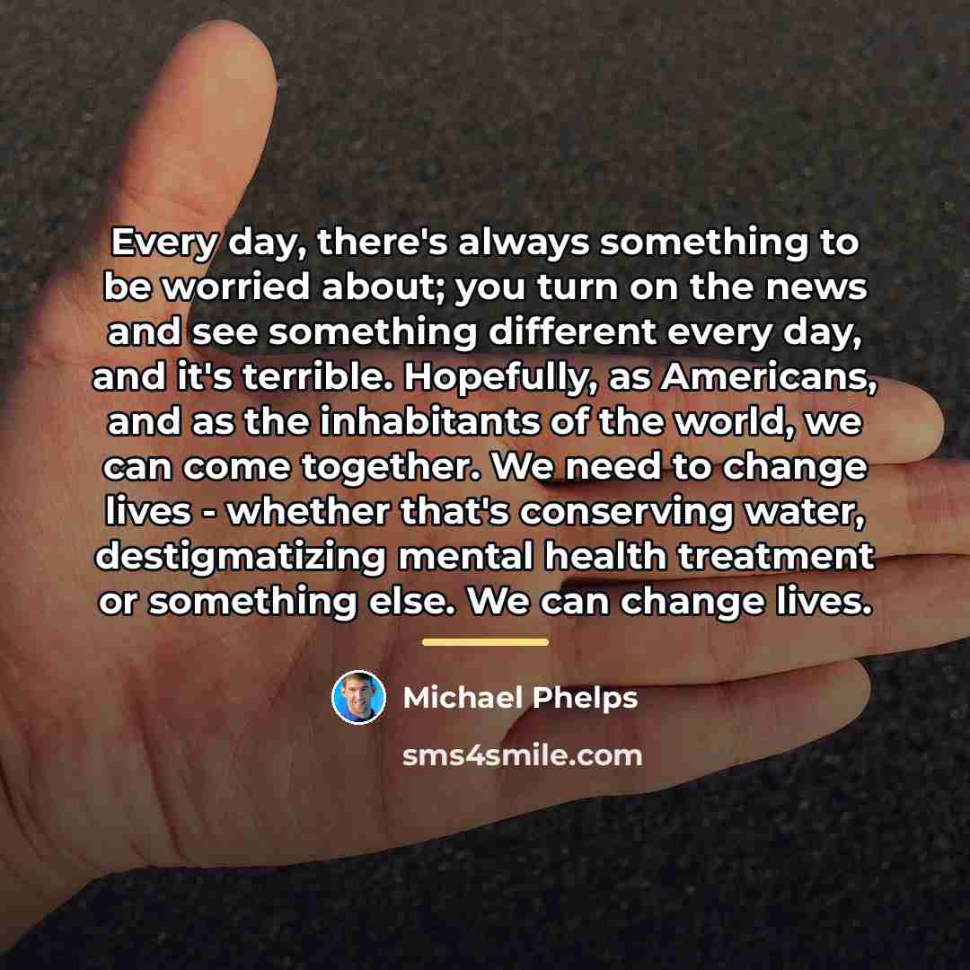 “Every day, there's always something to be worried about; you…” quote by Michael Phelps
