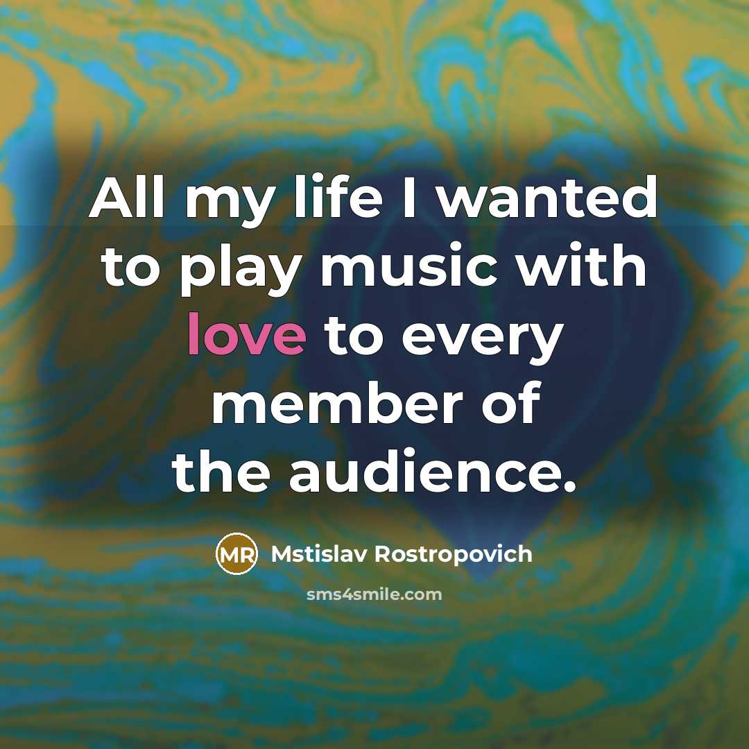 “All my life I wanted to play music with love…” quote by Mstislav Rostropovich