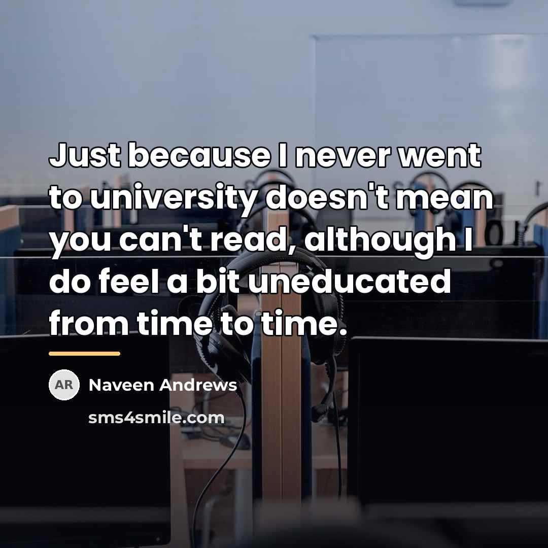 “Just because I never went to university doesn't mean you…” quote by Naveen Andrews