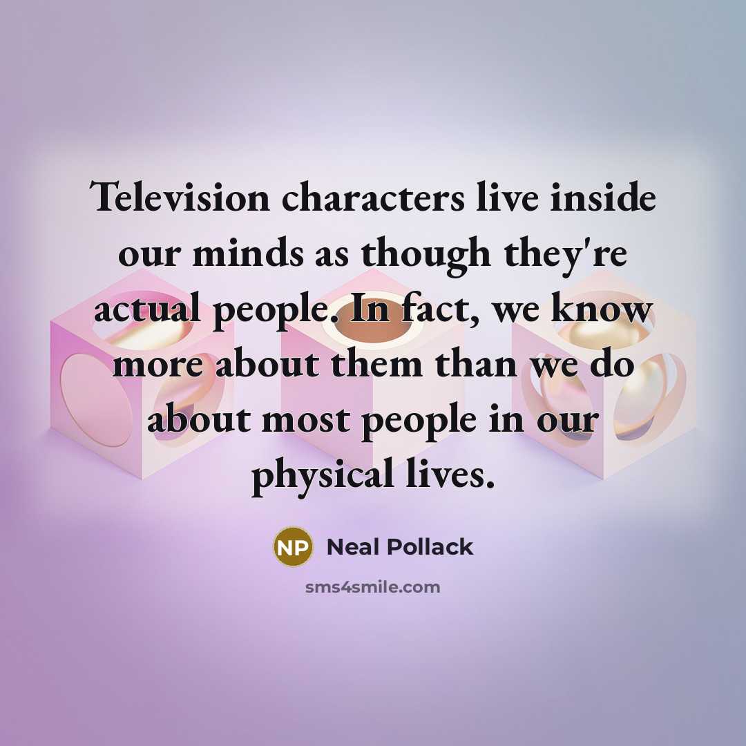 “Television characters live inside our minds as though they're actual…” quote by Neal Pollack
