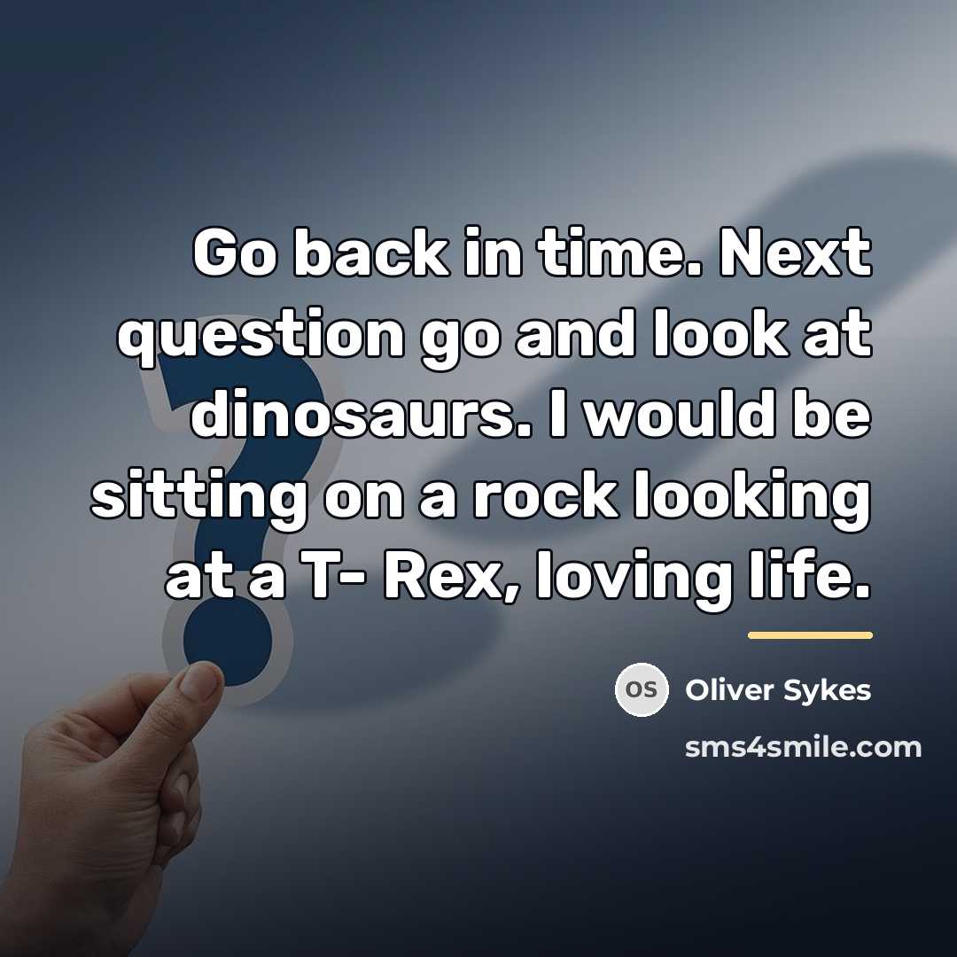 “Go back in time. Next question go and look at…” quote by Oliver Sykes