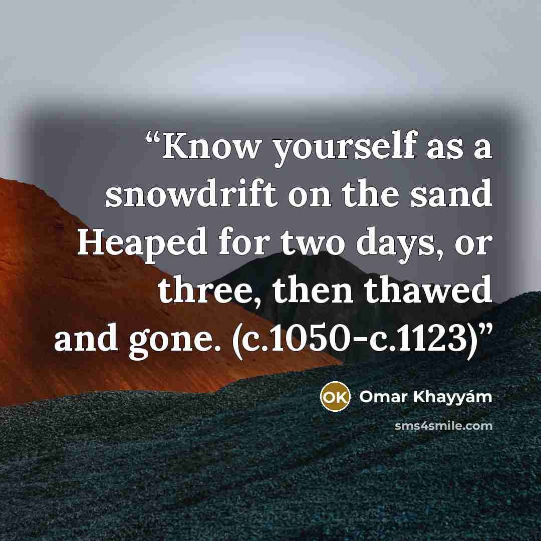 “Know yourself as a snowdrift on the sand Heaped for two days, or three, then thawed and gone. (c.1050-c.1123)” quote by Omar Khayyam