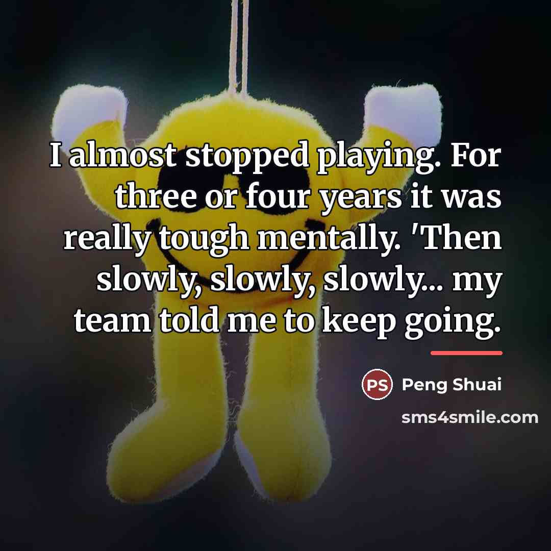 “I almost stopped playing. For three or four years it…” quote by Peng Shuai