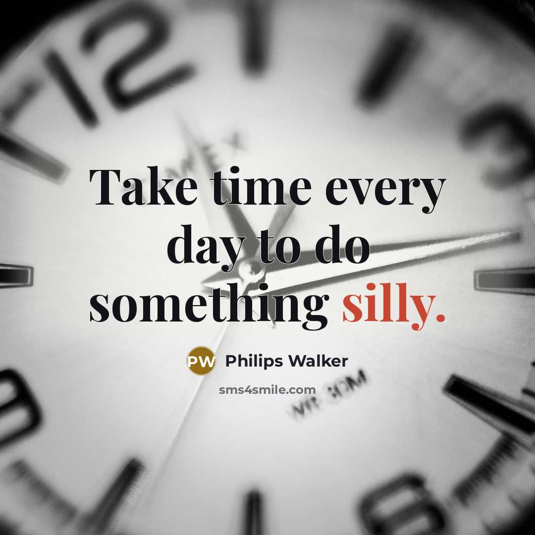 “Take time every day to do something silly.” quote by Philips Walker