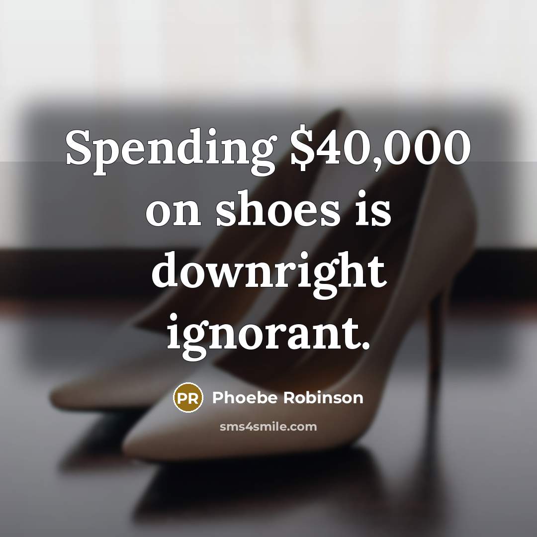 “Spending $40,000 on shoes is downright ignorant.” quote by Phoebe Robinson