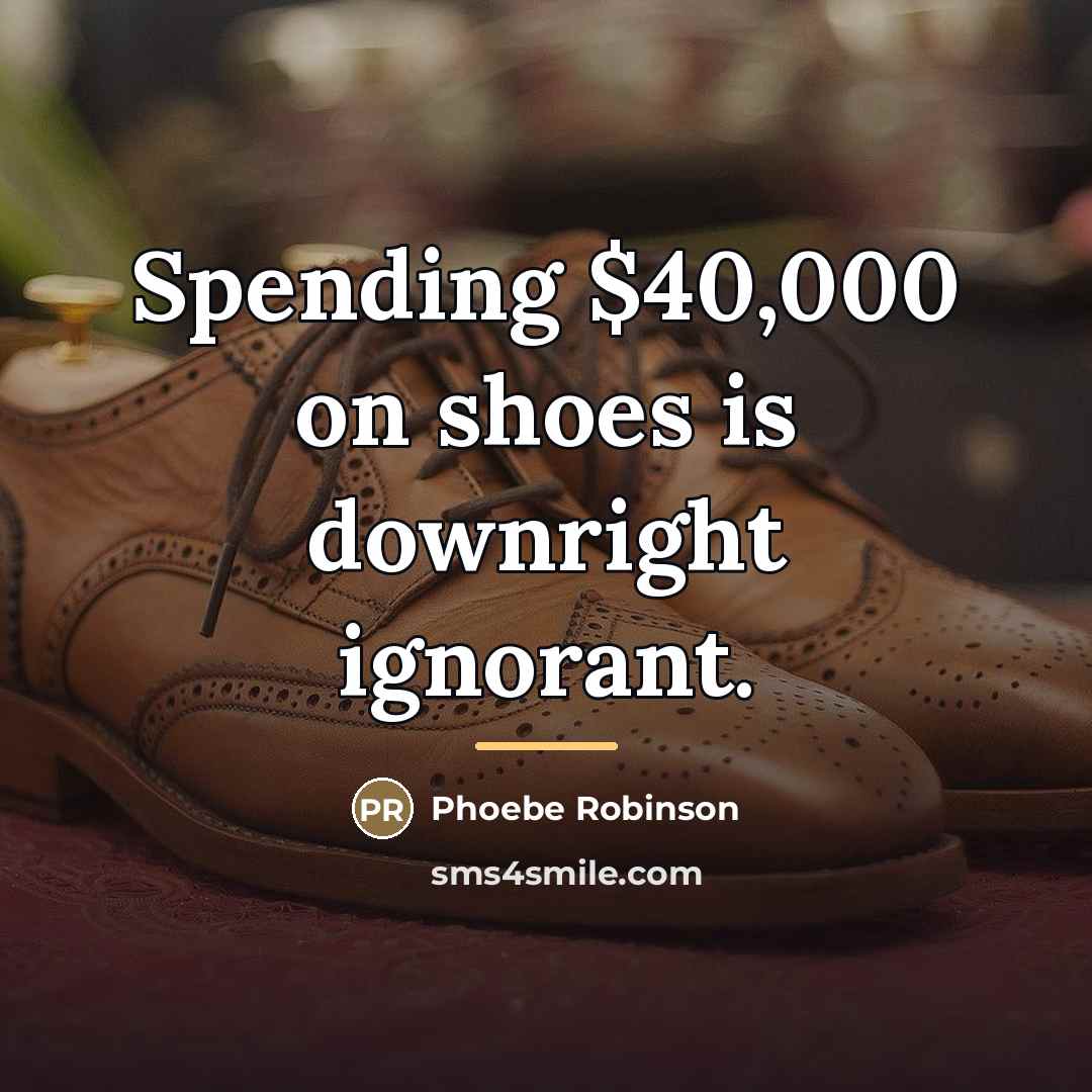 “Spending $40,000 on shoes is downright ignorant.…” quote by Phoebe Robinson