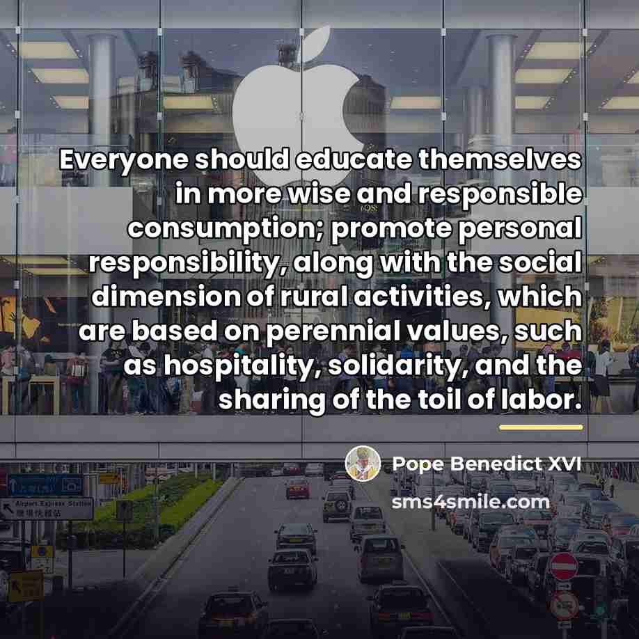 “Everyone should educate themselves in more wise and responsible consumption;…” quote by Pope Benedict XVI