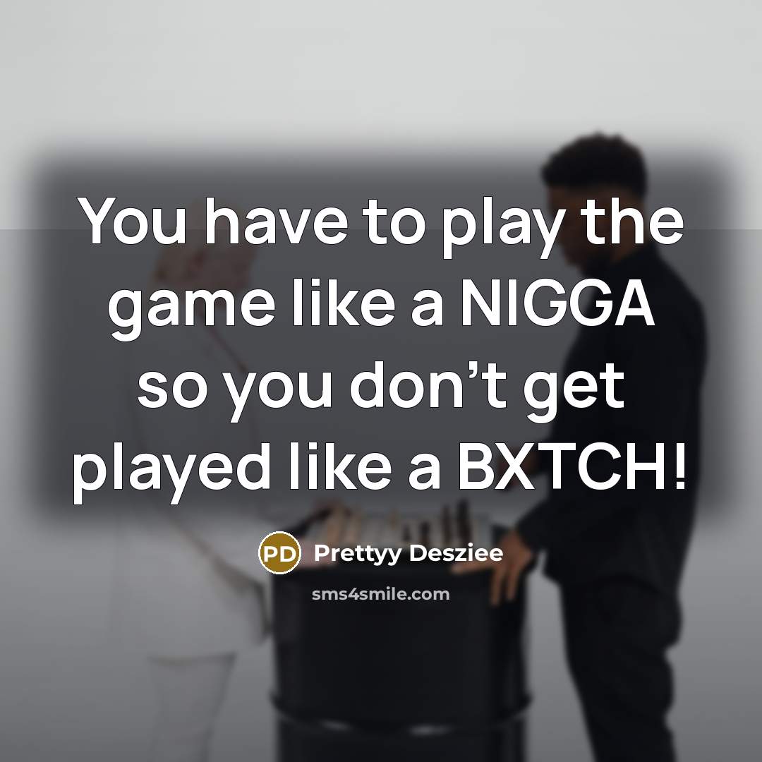 “You have to play the game like a NIGGA so you don't get played like a BXTCH!” quote by Prettyy Desziee