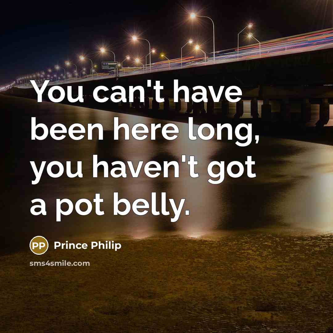 “You can't have been here long, you haven't got a…” quote by Prince Philip