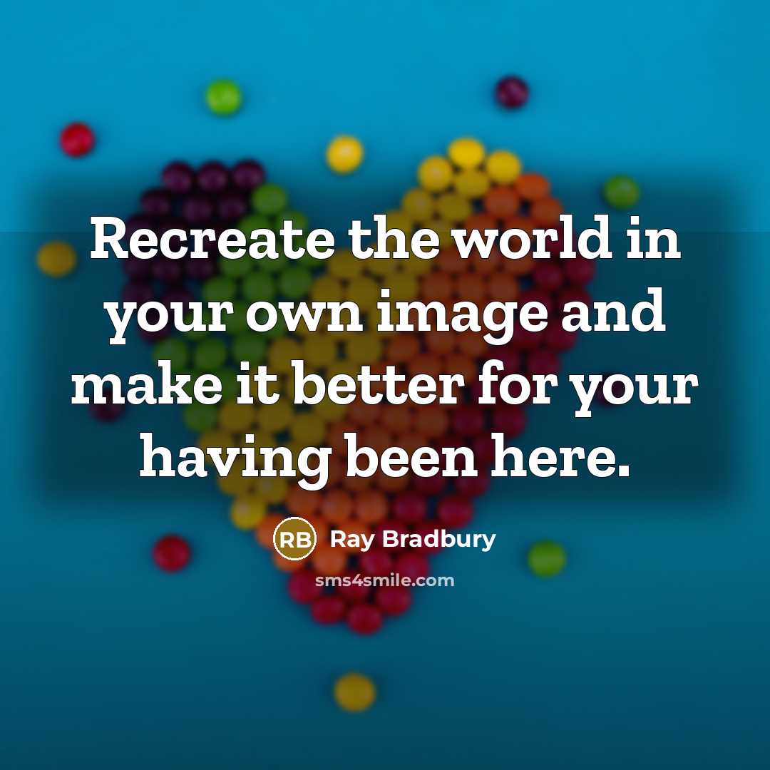 “Recreate the world in your own image and make it…” quote by Ray Bradbury