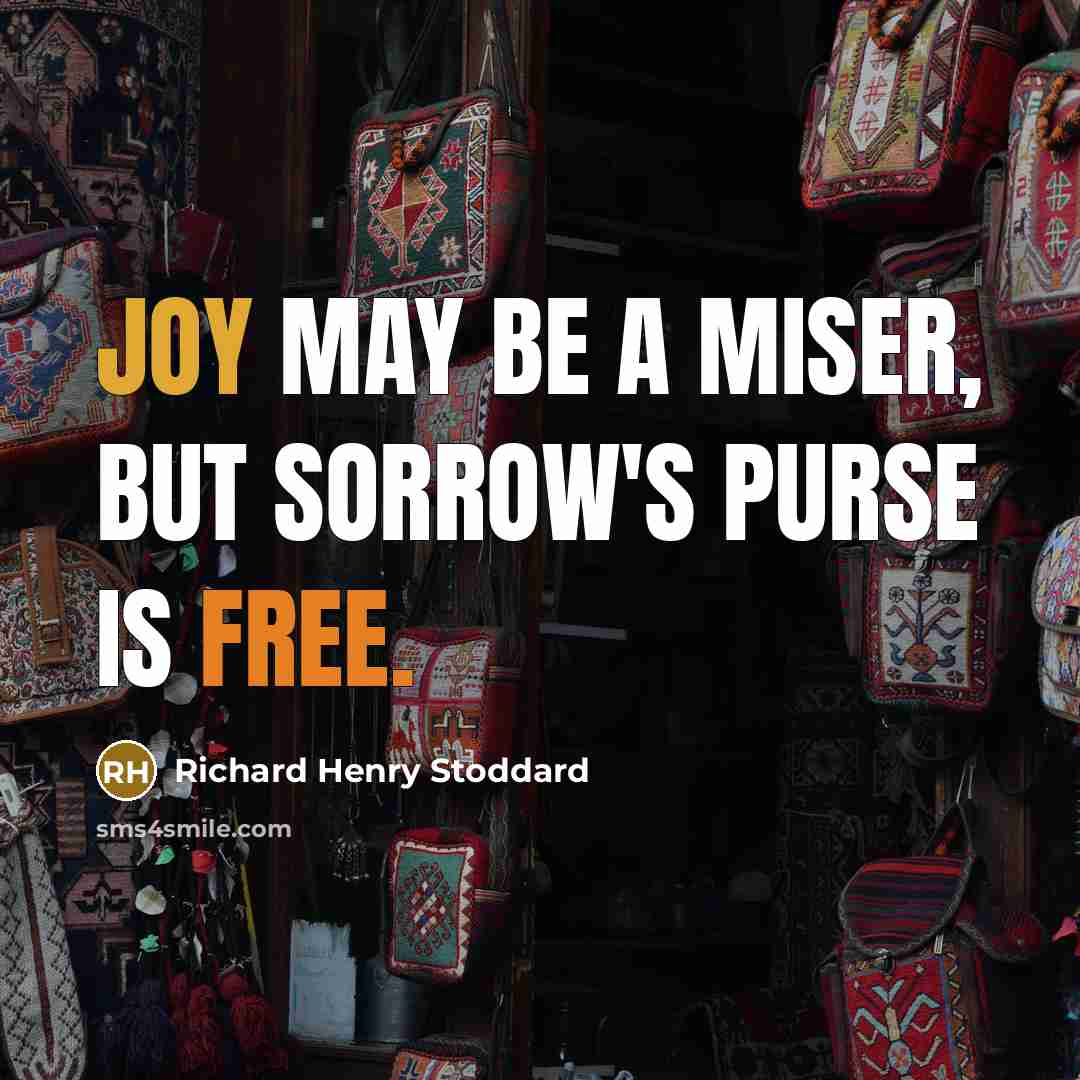 “Joy may be a miser, But Sorrow's purse is free.” quote by Richard Henry Stoddard