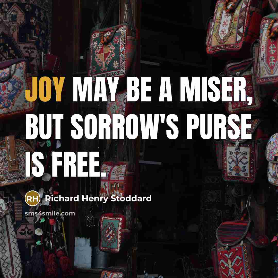 “Joy may be a miser, But Sorrow's purse is free.…” quote by Richard Henry Stoddard