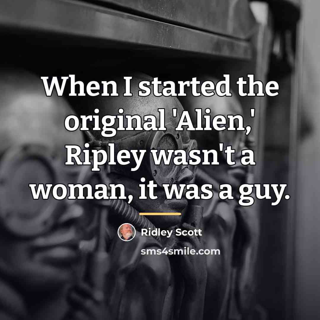 “When I started the original 'Alien,' Ripley wasn't a woman,…” quote by Ridley Scott