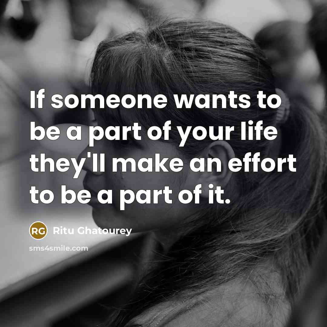 “If someone wants to be a part of your life they'll make an effort to be a part of it.” quote by Ritu Ghatourey